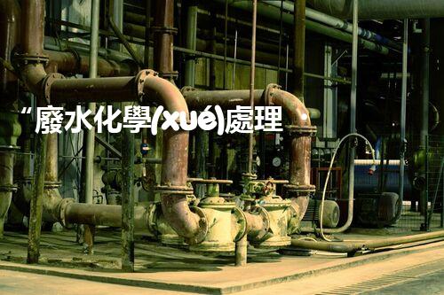 “廢水化學(xué)處理，綠色環(huán)保新篇章”